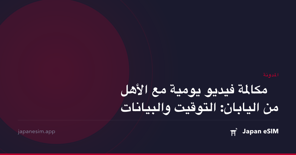 مكالمة فيديو يومية مع الأهل من اليابان: التوقيت والبيانات