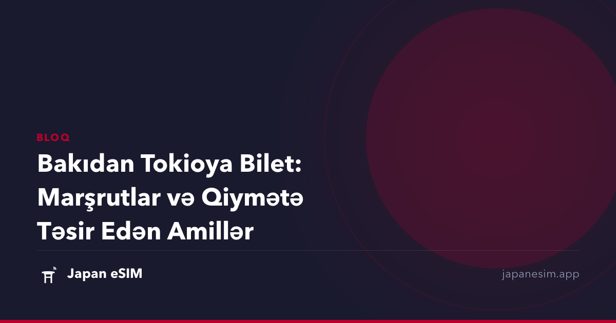 Bakıdan Tokioya Bilet: Marşrutlar və Qiymətə Təsir Edən Amillər