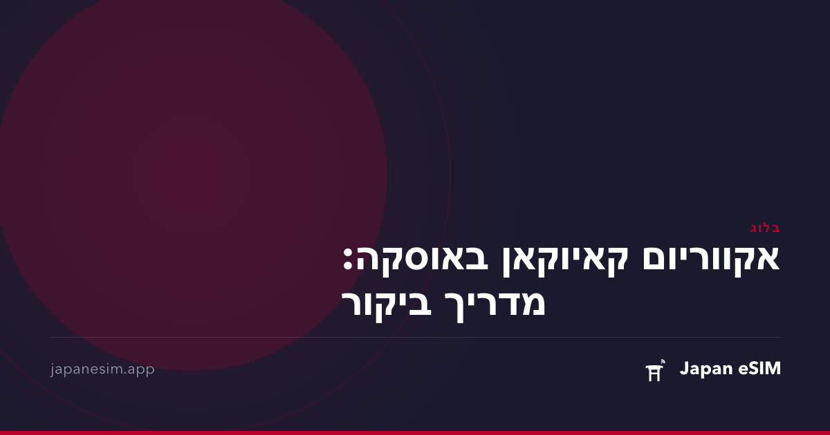 אקווריום קאיוקאן באוסקה: מדריך ביקור