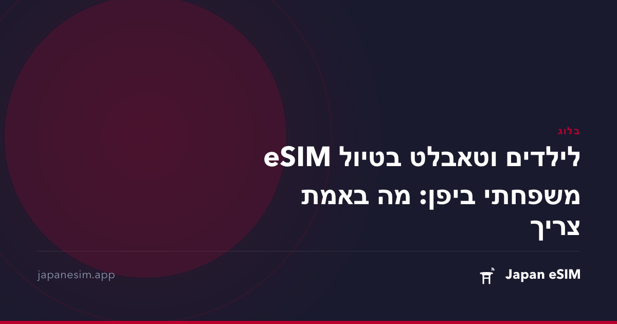 eSIM לילדים וטאבלט בטיול משפחתי ביפן: מה באמת צריך