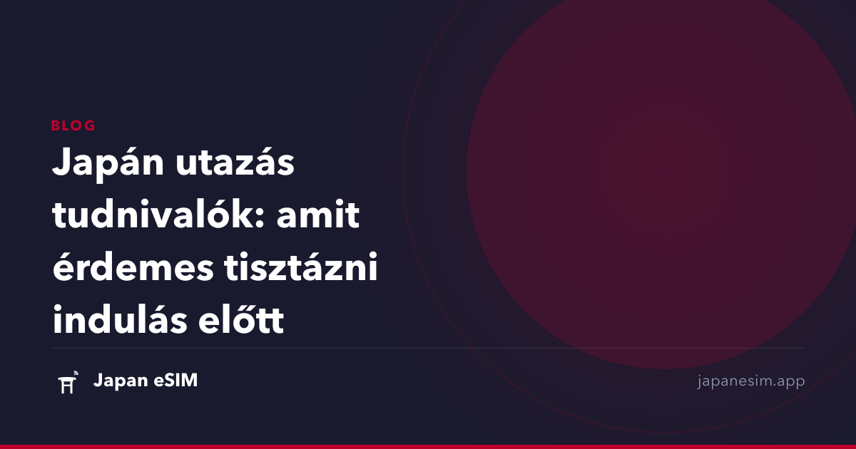 Japán utazás tudnivalók: amit érdemes tisztázni indulás előtt