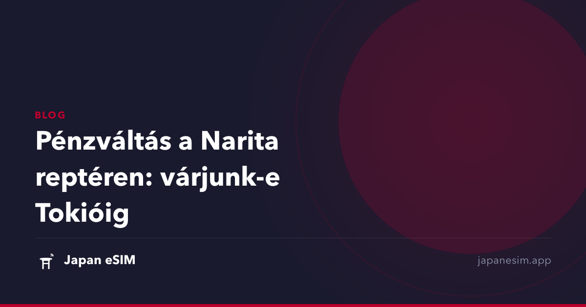 Pénzváltás a Narita reptéren: várjunk-e Tokióig