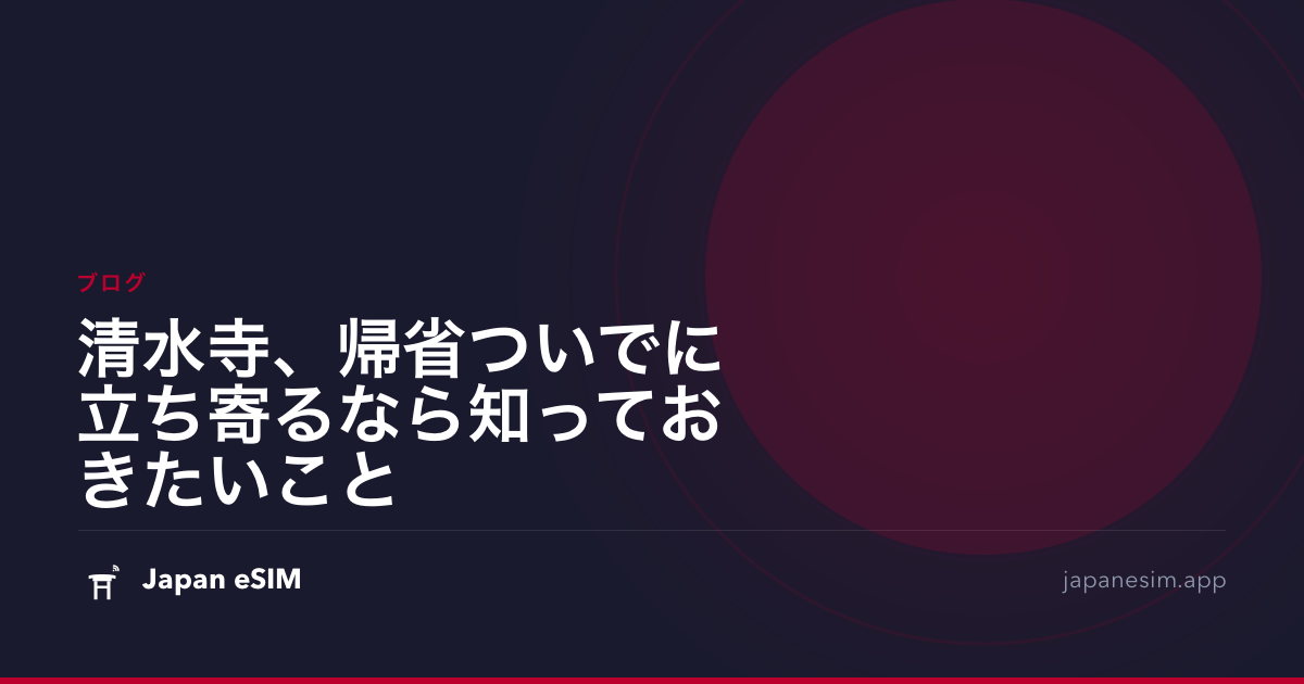 清水寺、帰省ついでに立ち寄るなら知っておきたいこと
