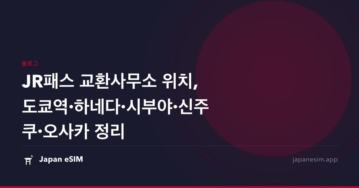 JR패스 교환사무소 위치, 도쿄역·하네다·시부야·신주쿠·오사카 정리