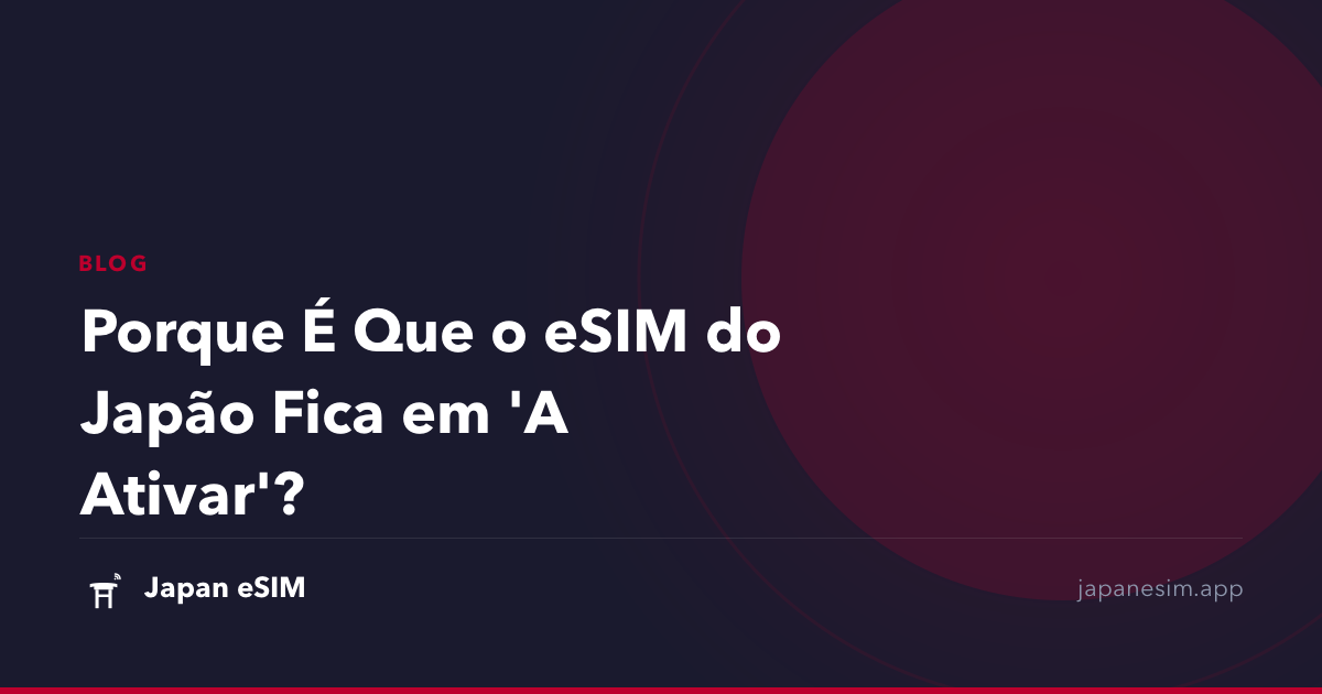 Porque É Que o eSIM do Japão Fica em 'A Ativar'?