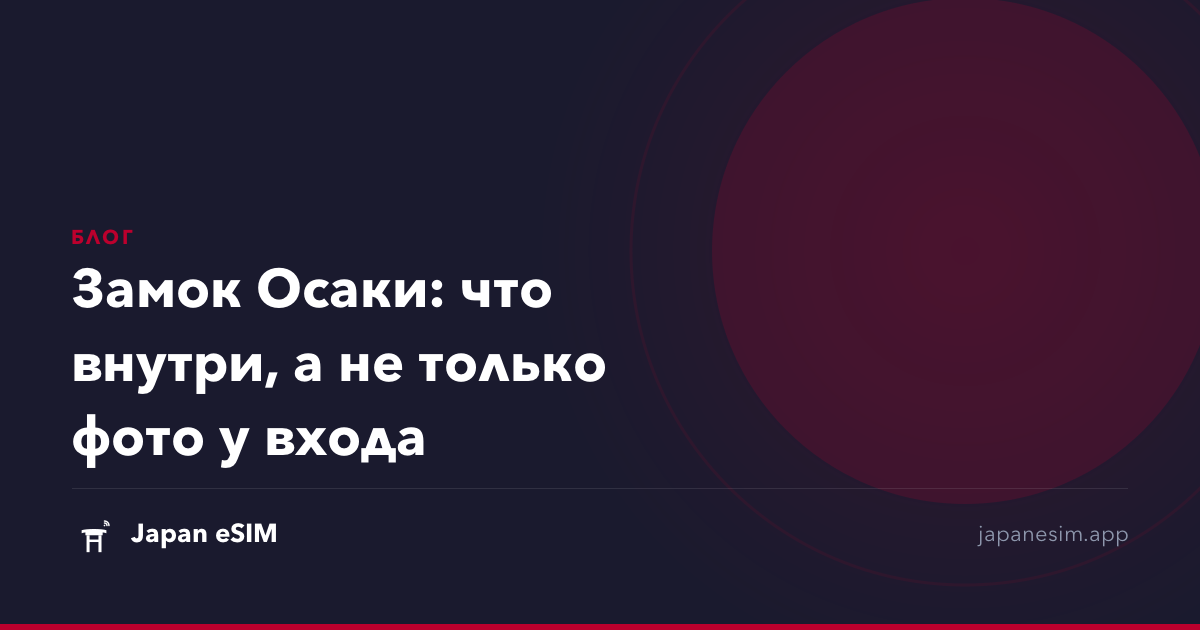 Замок Осаки: что внутри, а не только фото у входа