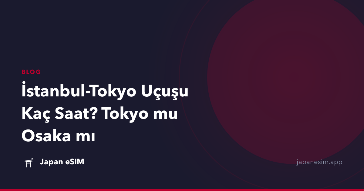 İstanbul-Tokyo Uçuşu Kaç Saat? Tokyo mu Osaka mı