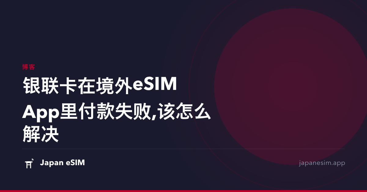 银联卡在境外eSIM App里付款失败,该怎么解决