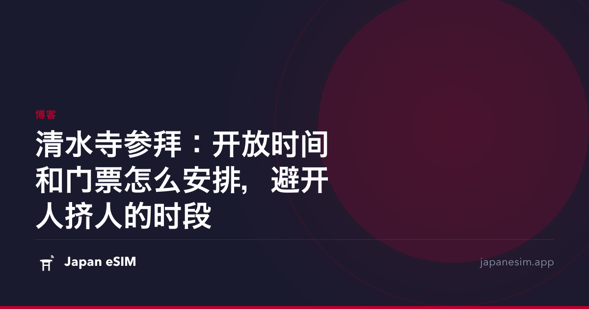 清水寺参拜：开放时间和门票怎么安排，避开人挤人的时段